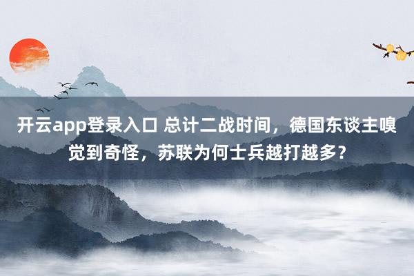 开云app登录入口 总计二战时间，德国东谈主嗅觉到奇怪，苏联为何士兵越打越多？