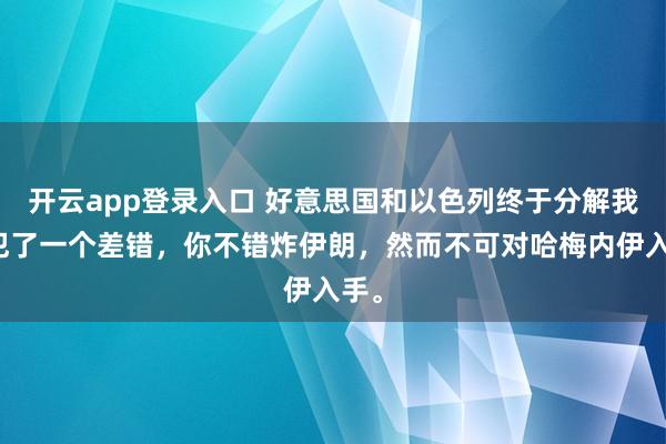 开云app登录入口 好意思国和以色列终于分解我方犯了一个差错，你不错炸伊朗，然而不可对哈梅内伊入手。