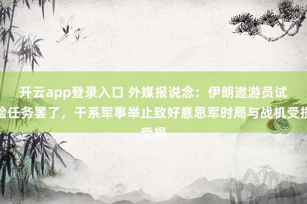 开云app登录入口 外媒报说念：伊朗遨游员试验任务罢了，干系军事举止致好意思军时局与战机受损