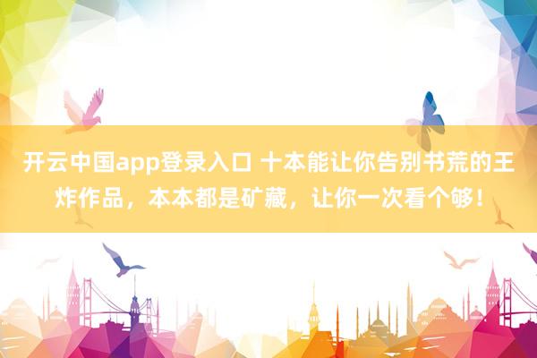 开云中国app登录入口 十本能让你告别书荒的王炸作品，本本都是矿藏，让你一次看个够！