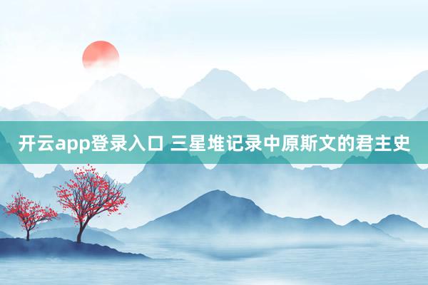 开云app登录入口 三星堆记录中原斯文的君主史