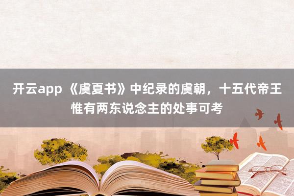 开云app 《虞夏书》中纪录的虞朝，十五代帝王惟有两东说念主的处事可考