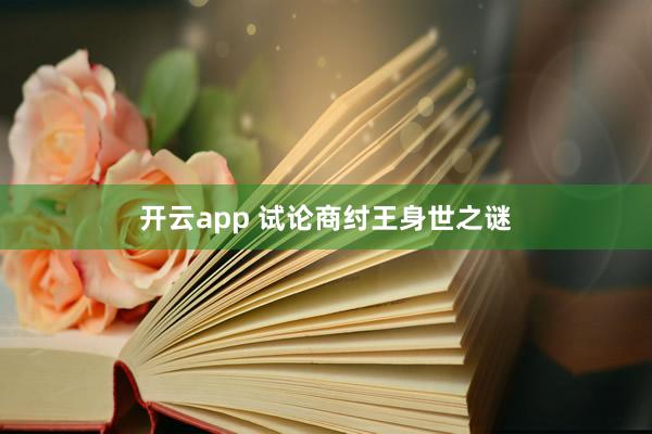 开云app 试论商纣王身世之谜