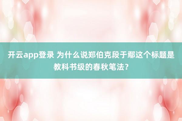开云app登录 为什么说郑伯克段于鄢这个标题是教科书级的春秋笔法？