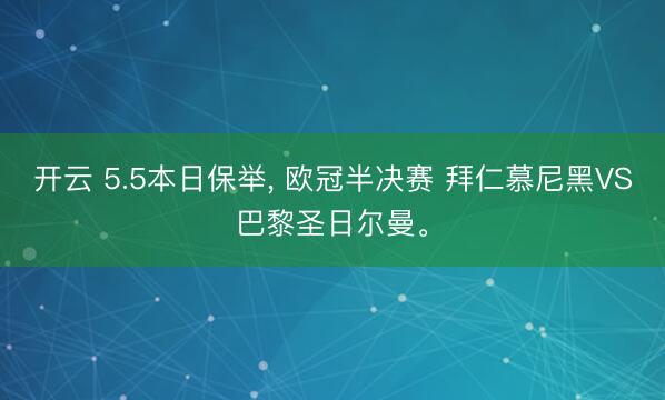 开云 5.5本日保举， 欧冠半决赛 拜仁慕尼黑VS巴黎圣日尔曼。