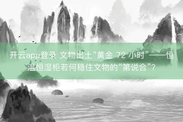 开云app登录 文物出土“黄金 72 小时”——恒温恒湿柜若何稳住文物的“第说合”？