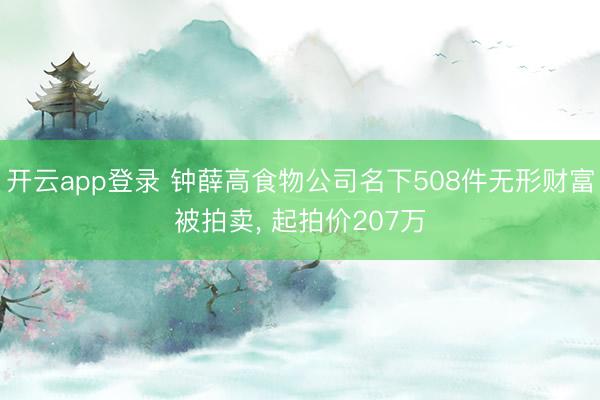 开云app登录 钟薛高食物公司名下508件无形财富被拍卖， 起拍价207万