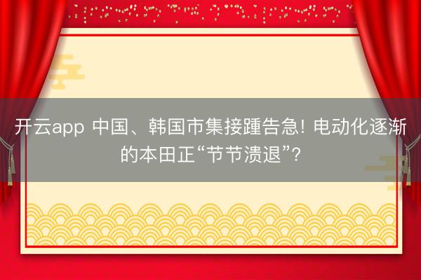 开云app 中国、韩国市集接踵告急! 电动化逐渐的本田正“节节溃退”?