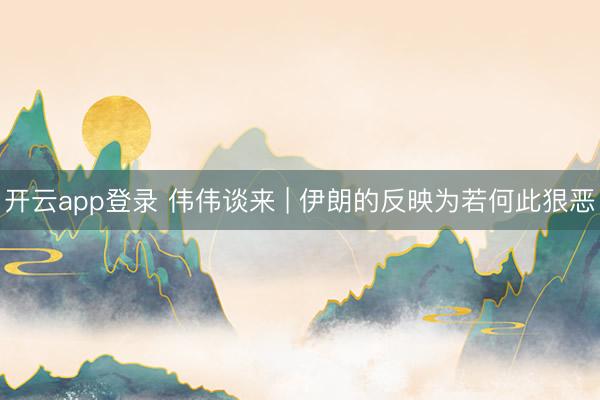 开云app登录 伟伟谈来 | 伊朗的反映为若何此狠恶