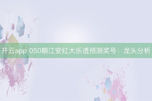 开云app 050期江安红大乐透预测奖号：龙头分析