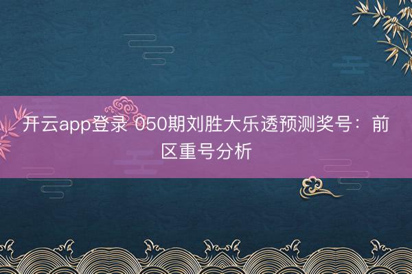 开云app登录 050期刘胜大乐透预测奖号：前区重号分析