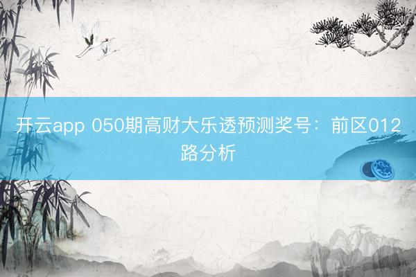 开云app 050期高财大乐透预测奖号：前区012路分析
